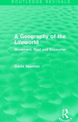 A Geography of the Lifeworld (Routledge Revivals): Movement, Rest and Encounter by Seamon, David