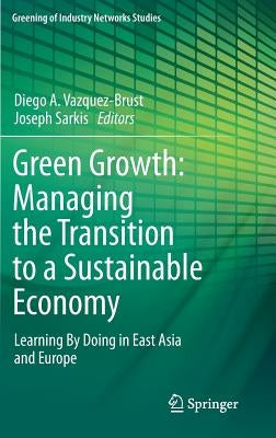 Green Growth: Managing the Transition to a Sustainable Economy: Learning by Doing in East Asia and Europe by Vazquez-Brust, Diego A.