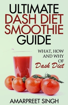Ultimate Dash Diet Smoothie Guide by Singh, Amarpreet