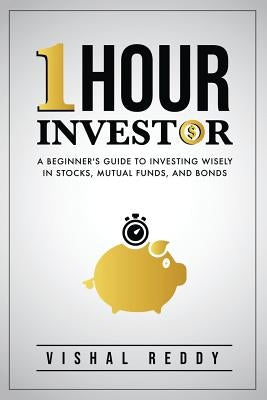 One Hour Investor: A Beginner's Guide to Investing Wisely in Stocks, Mutual Funds, and Bonds by Reddy, Vishal