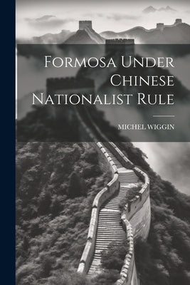 Formosa Under Chinese Nationalist Rule by Wiggin, Michel
