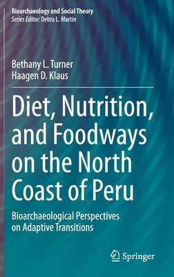 Diet, Nutrition, and Foodways on the North Coast of Peru: Bioarchaeological Perspectives on Adaptive Transitions by Turner, Bethany L.