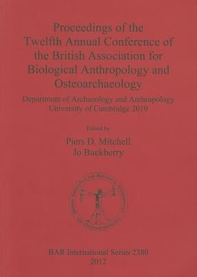 Proceedings of the Twelfth Annual Conference of the British Association for Biological Anthropology and Osteoarchaeology: Department of Archaeology an by Mitchell, Piers D.