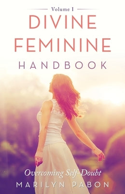 Divine Feminine Handbook: Overcoming Self-Doubt Volume I by Pabon, Marilyn