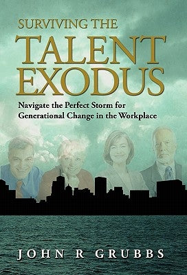 Surviving the Talent Exodus: Navigate the Perfect Storm for Generational Change in the WorkPlace by Grubbs, John