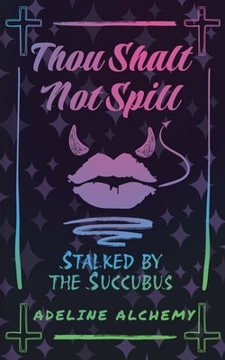 Thou Shalt Not Spill: Stalked by the Succubus by Alchemy, Adeline