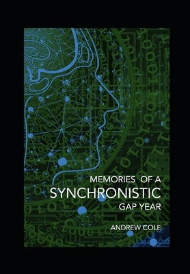 Memories of a Synchronistic Gap Year: Revealed. A true story of a covert Government Brain-Machine Interface experiment. by Cole, Andrew