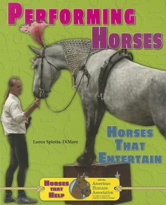 Performing Horses: Horses That Entertain by Spiotta-Dimare, Loren
