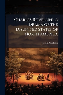 Charles Rovellini; a Drama of the Disunited States of North America by Rocchietti, Joseph