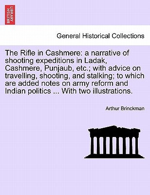 The Rifle in Cashmere: A Narrative of Shooting Expeditions in Ladak, Cashmere, Punjaub, Etc.; With Advice on Travelling, Shooting, and Stalki by Brinckman, Arthur