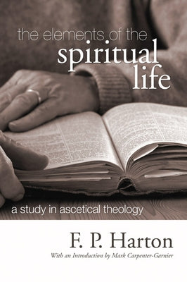 The Elements of the Spiritual Life: A Study in Ascetical Theology by Harton, F. P.