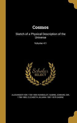 Cosmos: Sketch of a Physical Description of the Universe; Volume 4:1 by Humboldt, Alexander Von 1769-1859