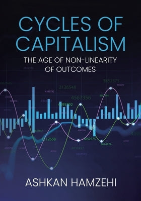Cycles of Capitalism: The Age of Non-Linearity of Outcomes by Hamzehi, Ashkan