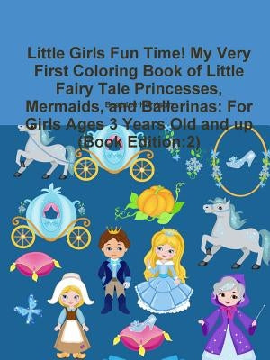 Little Girls Fun Time! My Very First Coloring Book of Little Fairy Tale Princesses, Mermaids, and Ballerinas: For Girls Ages 3 Years Old and up (Book by Harrison, Beatrice