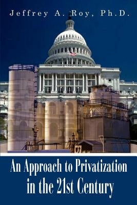 An Approach to Privatization in the 21st Century by Roy Ph. D., Jeffrey A.