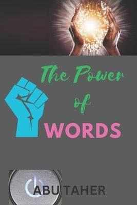 The Power of Words: Words have the power to create and to destroy. by Taher, Abu