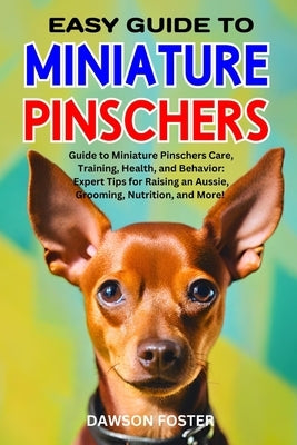 Easy Guide to Miniature Pinschers: Guide to Miniature Pinschers Care, Training, Health, and Behavior: Expert Tips for Raising an Aussie, Grooming, Nut by Foster, Dawson