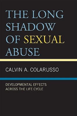 The Long Shadow of Sexual Abuse: Developmental Effects across the Life Cycle by Colarusso, Calvin A.