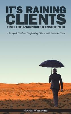 It's Raining Clients: Find the Rainmaker Inside You by Wolkowitz, Howard