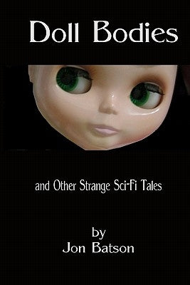 Doll Bodies: and Other Strange Sci-Fi Tales by Batson, Jon