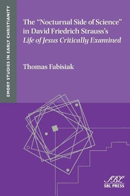 The Nocturnal Side of Science in David Friedrich Strauss's Life of Jesus Critically Examined by Fabisiak, Thomas