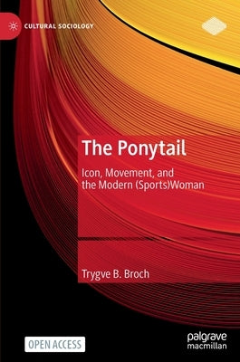 The Ponytail: Icon, Movement, and the Modern (Sports)Woman by Broch, Trygve B.