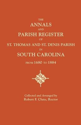 Annals and Parish Register of St. Thomas and St. Denis Parish, in South Carolina, from 1680 to 1884 by Clute, Robert F.