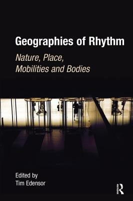 Geographies of Rhythm: Nature, Place, Mobilities and Bodies by Edensor, Tim