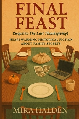Final Feast: A Historical Fiction Thanksgiving Family Saga of Secrets, Survival, and Healing: Book Two in The Last Thanksgiving Series - A Heartfelt G by Halden, Mira