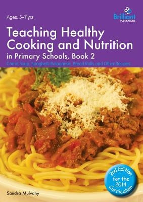 Teaching Healthy Cooking and Nutrition in Primary Schools, Book 2: Carrot Soup, Spaghetti Bolognese, Bread Rolls and Other Recipes by Mulvany, Sandra