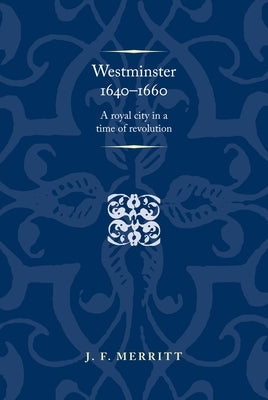 Westminster 1640-60: A Royal City in a Time of Revolution by Merritt, J. F.
