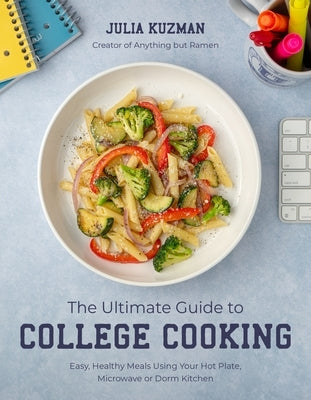 The Ultimate Guide to College Cooking: Easy, Healthy Meals Using Your Hot Plate, Microwave or Dorm Kitchen by Kuzman, Julia