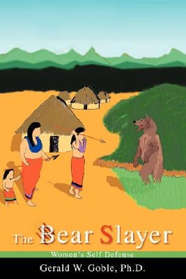 The Bear Slayer: Women's Self Defense by Goble, Gerald W.