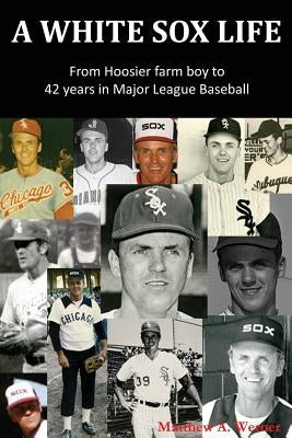 A White Sox Life: From Hoosier Farm Boy to 42 Years in Major League Baseball by Werner, Matthew a.