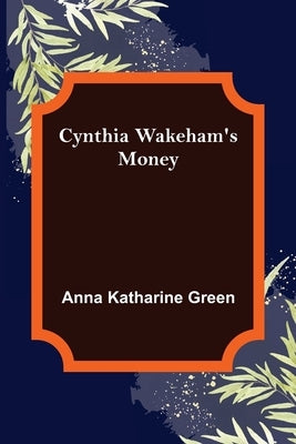 Cynthia Wakeham's Money by Katharine Green, Anna