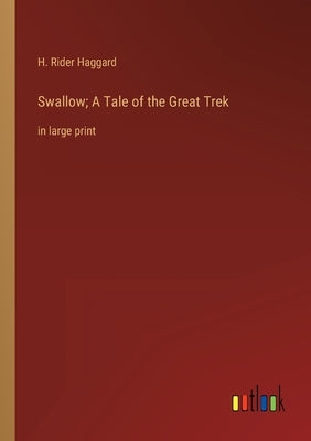 Swallow; A Tale of the Great Trek: in large print by Haggard, H. Rider