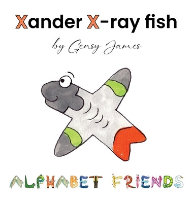 Xander X-ray Fish: An Extraordinary Tale of Excuses by James, Gensy