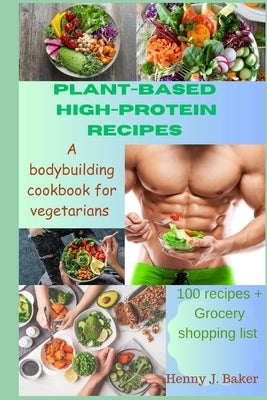 Plant-Based High-Protein Recipes: A Bodybuilding Cookbook For Vegetarians by Baker, Henny J.