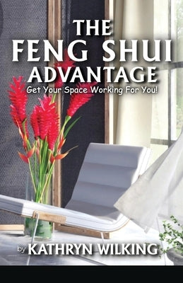 The Feng Shui Advantage: Get your Space Working For you!: Ge your Space Working For you! by Wilking, Kathyrn
