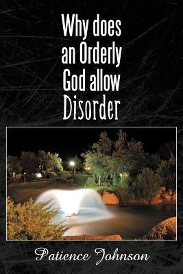 Why Does an Orderly God Allow Disorder by Johnson, Patience