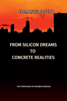 From Silicon Dreams to Concrete Realities, The Strategies of Business Moguls by Joseph, Emmanuel