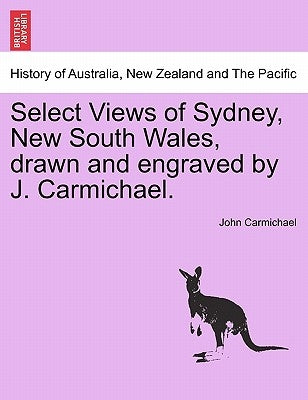 Select Views of Sydney, New South Wales, Drawn and Engraved by J. Carmichael. by Carmichael, John