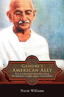 Gandhi's American Ally: How an Educational Missionary Joined the Mahatma's Struggle Against Untouchability by Williams, Norm