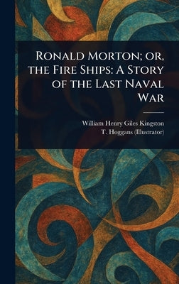 Ronald Morton; or, the Fire Ships: A Story of the Last Naval War by Kingston, William Henry Giles