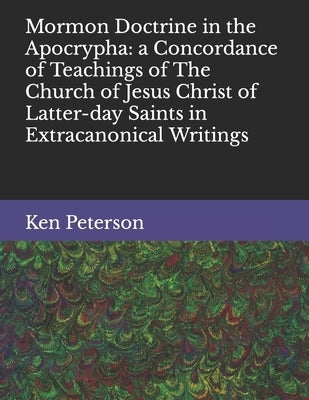 Mormon Doctrine in the Apocrypha: a Concordance of Teachings of The Church of Jesus Christ of Latter-day Saints in Extracanonical Writings by Peterson, Ken D.