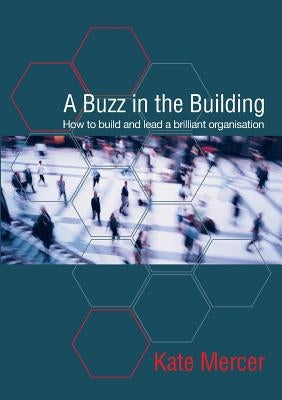 A Buzz in the Building: How to build and lead a brilliant organisation by Mercer, Kate