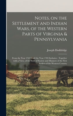 Notes, on the Settlement and Indian Wars, of the Western Parts of Virginia & Pennsylvania: From the Year 1763 Until the Year 1783 Inclusive; Together by Doddridge, Joseph 1769-1826 1n