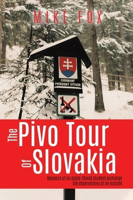 The Pivo Trip of Slovakia: Memoirs of an Anglo-slovak Student Exchange by Fox, Mike