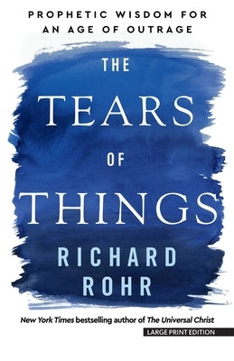The Tears of Things: Prophetic Wisdom for an Age of Outrage by Rohr, Richard