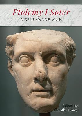 Ptolemy I Soter: A Self-Made Man by Howe, Timothy